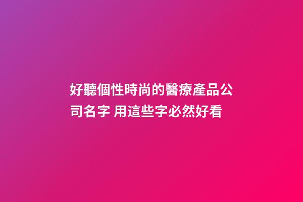 好聽個性時尚的醫療產品公司名字 用這些字必然好看